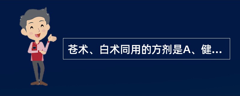 苍术、白术同用的方剂是A、健脾丸B、大秦艽汤C、枳实消痞丸D、藿香正气散E、当归