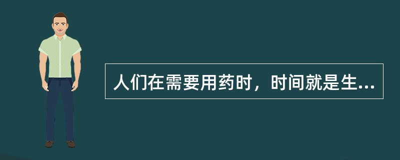 人们在需要用药时，时间就是生命，它体现了