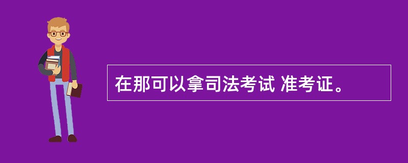 在那可以拿司法考试 准考证。