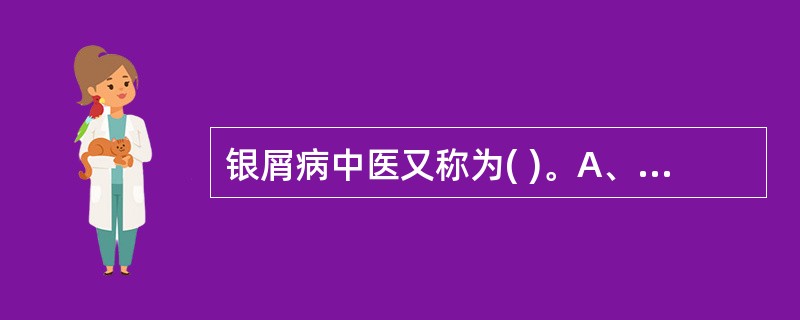 银屑病中医又称为( )。A、白癜风B、白屑风C、白疕D、白驳风E、紫白癜风 -