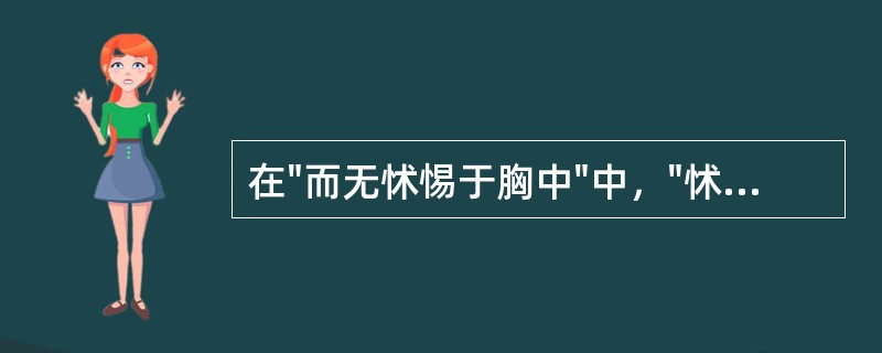 在"而无怵惕于胸中"中，"怵惕"之义为( )A、恐惧B、惊讶C、惊慌D、惊吓 -