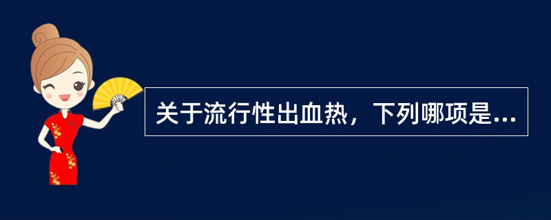 关于流行性出血热，下列哪项是错误的A、流行性出血热是一种RNA病毒B、流行性出血