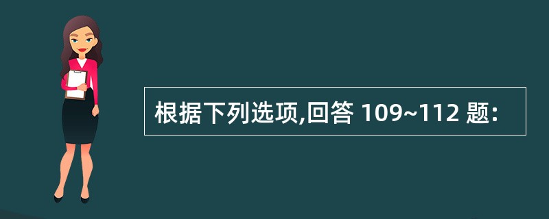 根据下列选项,回答 109~112 题: