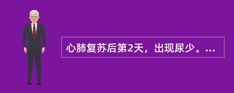 心肺复苏后第2天，出现尿少。实验室检查：尿肌酐／血肌酐45，尿素氮／血尿素氮10