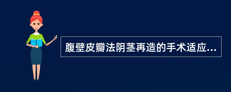 腹壁皮瓣法阴茎再造的手术适应证不包括以下哪项A、男性假两性畸形，睾丸发育良好B、