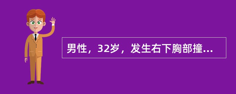 男性，32岁，发生右下胸部撞击伤3h。检查：神志清，血压10．0£¯8．0kPa