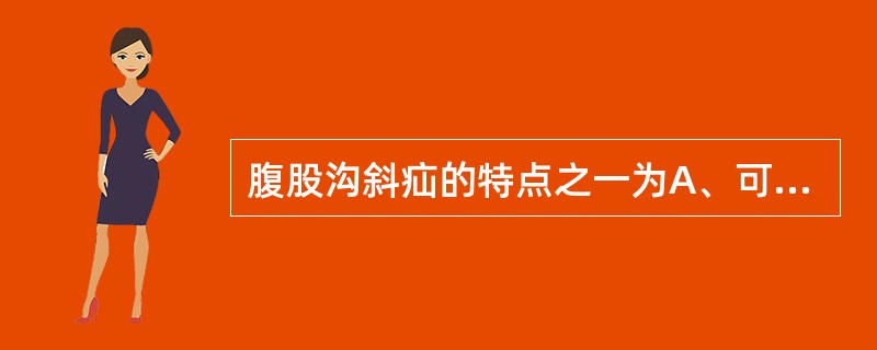 腹股沟斜疝的特点之一为A、可同时有直疝存在B、因为与睾丸下降有关，左侧较常见C、