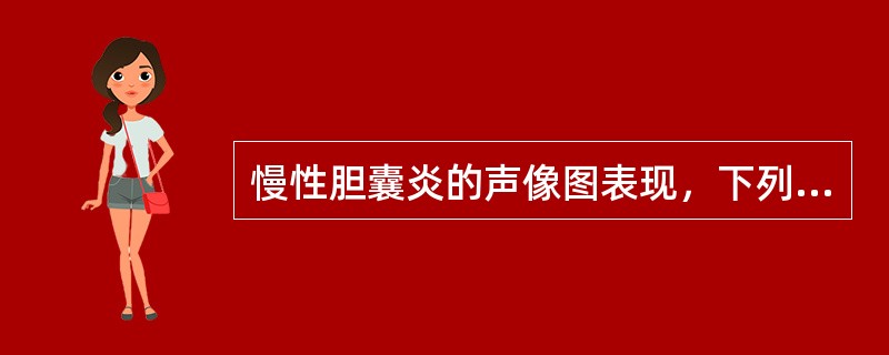 慢性胆囊炎的声像图表现，下列不正确的是A、胆囊壁水肿呈"双边征"B、少数胆囊结石