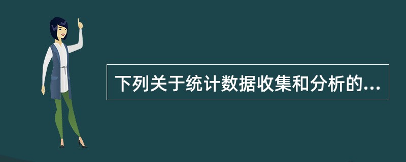 下列关于统计数据收集和分析的各项表述中,( )是不准确的。