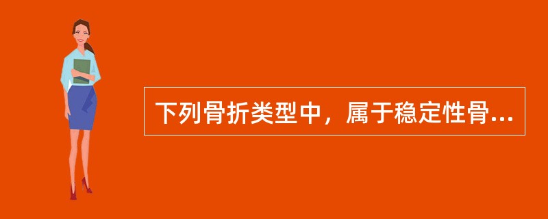 下列骨折类型中，属于稳定性骨折的是A、单一桡骨干的斜骨折B、股骨干的横形骨折C、