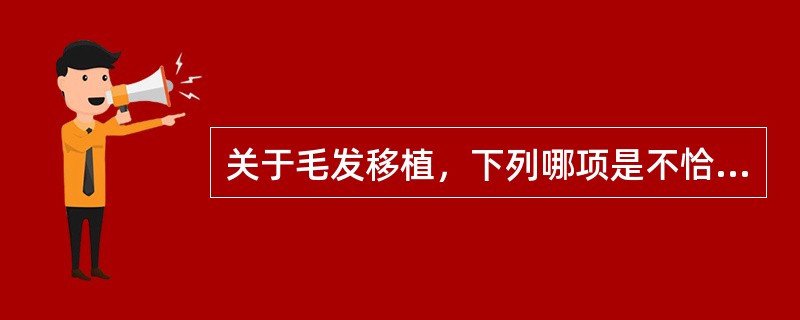 关于毛发移植，下列哪项是不恰当的A、睫毛的修复常自眉部切取B、毛发的移植，实际是