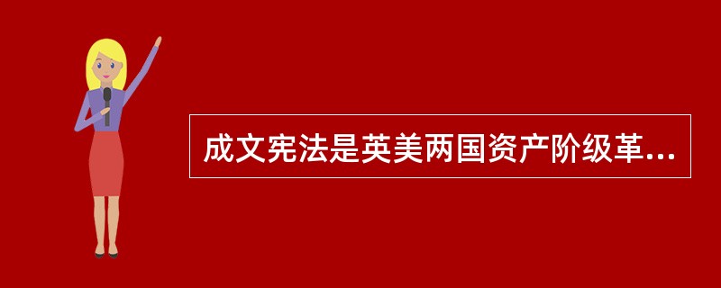 成文宪法是英美两国资产阶级革命的成果,是资产阶级为了保障人权、确立新的自由主义政