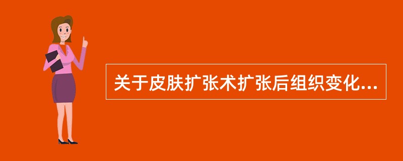 关于皮肤扩张术扩张后组织变化，以下哪一项是错误的A、真皮变薄B、出现细胞增生C、