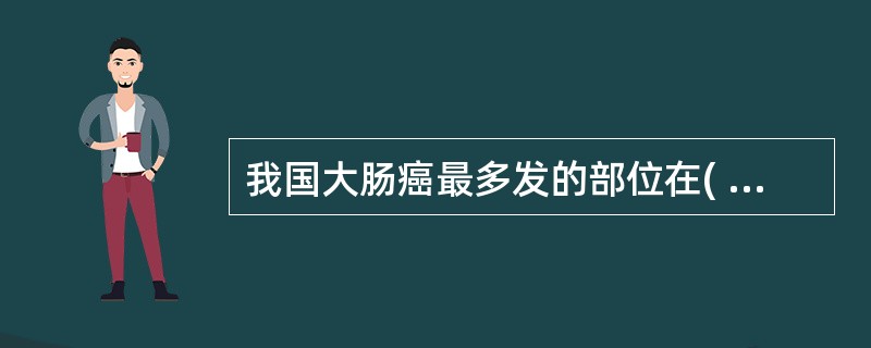 我国大肠癌最多发的部位在( )A、盲肠B、升结肠C、横结肠D、降结肠E、直肠 -