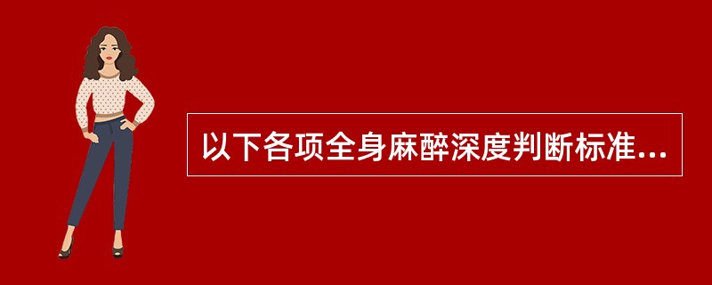 以下各项全身麻醉深度判断标准中，哪一项不是浅麻醉期的典型表现A、有不规则的自主呼