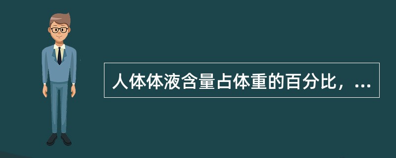 人体体液含量占体重的百分比，下列不正确的是A、成年男性占体重的60%，成年女性占