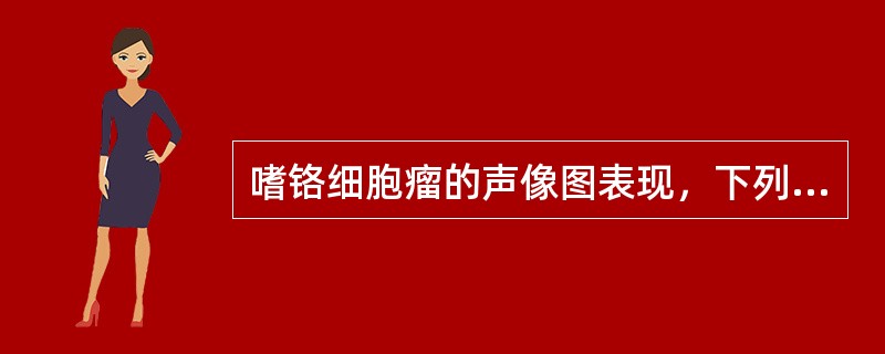 嗜铬细胞瘤的声像图表现，下列不正确的是A、肿瘤边界清晰B、瘤体大小差别大C、肿块