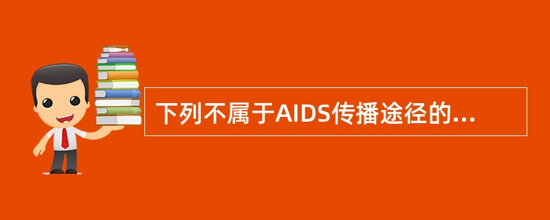 下列不属于AIDS传播途径的是A、性交B、母婴传播C、输血D、输液E、注射毒品