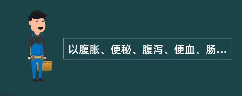 以腹胀、便秘、腹泻、便血、肠梗阻为主要表现的是