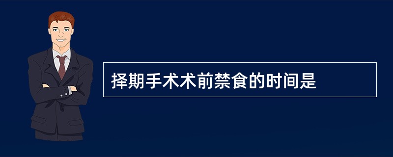 择期手术术前禁食的时间是