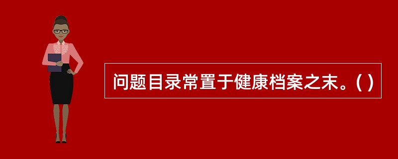 问题目录常置于健康档案之末。( )