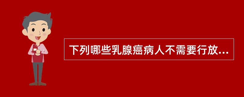 下列哪些乳腺癌病人不需要行放射治疗A、乳腺癌并全身多处转移B、乳腺癌并锁骨上淋巴