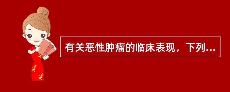 有关恶性肿瘤的临床表现，下列不正确的是A、疼痛为初发症状B、常因坏死出血和形成溃