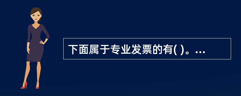 下面属于专业发票的有( )。 A、旅店业统一发票 B、国有金融、保险的存贷、汇兑