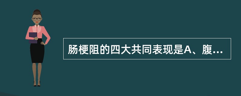 肠梗阻的四大共同表现是A、腹痛、肠型、呕吐、便闭B、腹痛、呕吐、腹胀、便闭C、便