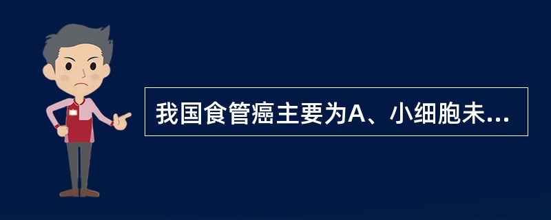 我国食管癌主要为A、小细胞未分化癌B、腺癌C、神经内分泌癌D、鳞癌E、表皮黏液样