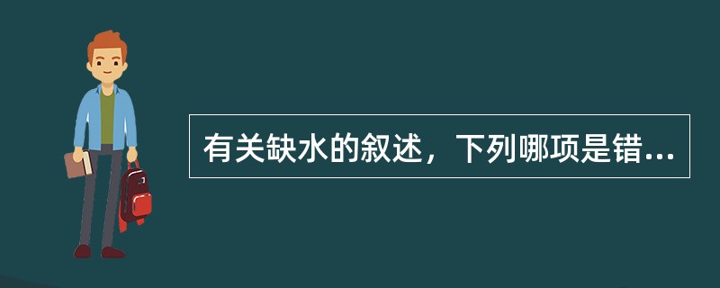 有关缺水的叙述，下列哪项是错误的A、高渗性缺水细胞内缺水>细胞外缺水B、低渗性缺