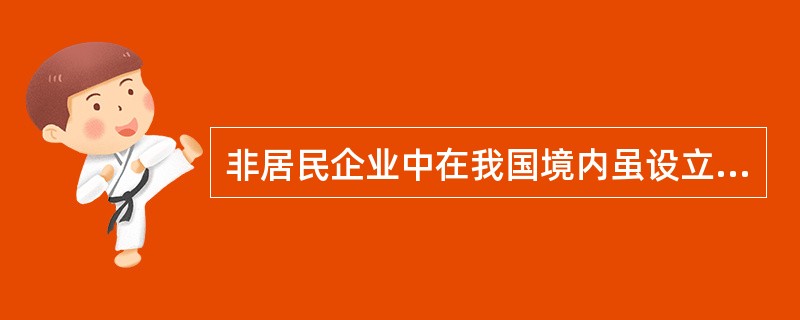 非居民企业中在我国境内虽设立机构、场所但取得的所得与其所设机构、场所没有实际联系