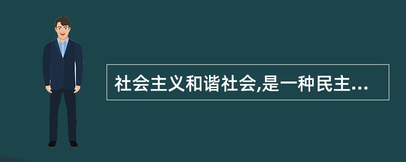 社会主义和谐社会,是一种民主法治、公平正义、诚信友爱、充满活力、安定有序、人与自