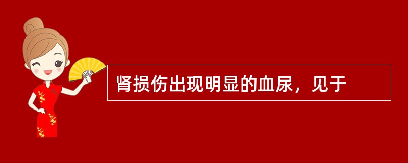肾损伤出现明显的血尿，见于
