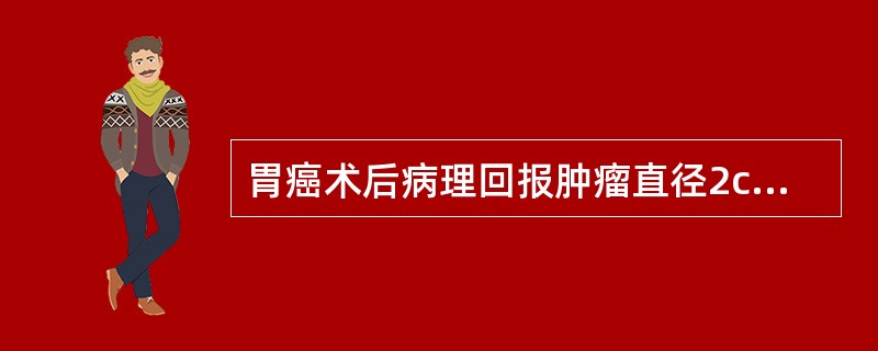 胃癌术后病理回报肿瘤直径2cm，侵犯黏膜层，周围清扫淋巴结（0£¯21），根据T