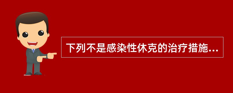 下列不是感染性休克的治疗措施的是A、急诊手术引流B、控制感染C、补充血容量D、纠