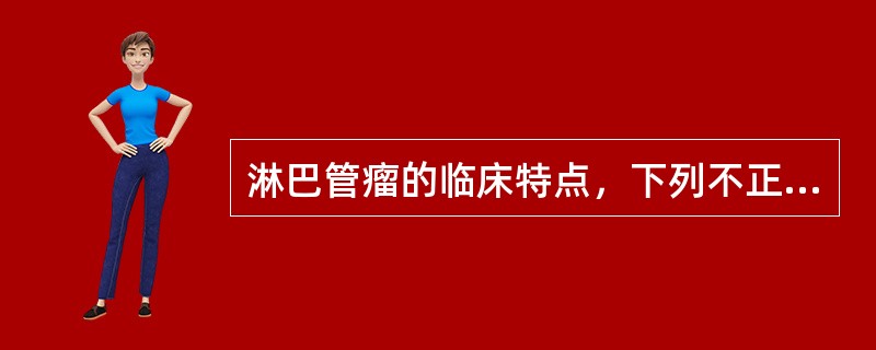 淋巴管瘤的临床特点，下列不正确的是A、由淋巴管和结缔组织组成的一种先天性良性肿瘤