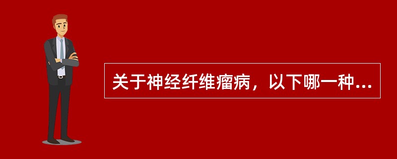 关于神经纤维瘤病，以下哪一种说法有误A、神经纤维瘤体界限不清楚B、神经纤维瘤可有