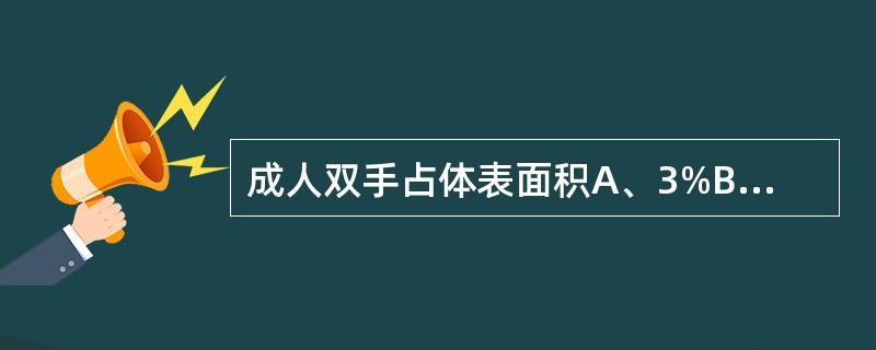 成人双手占体表面积A、3%B、5%C、7%D、9%E、12%