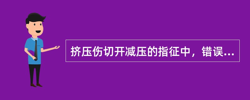 挤压伤切开减压的指征中，错误的是A、肢体进行性肿胀、局部皮肤张力增加，出现明显的