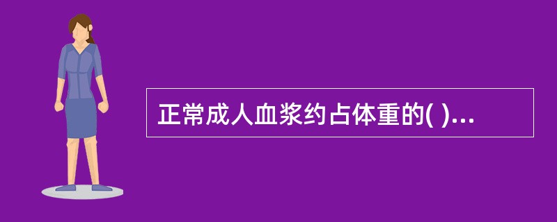 正常成人血浆约占体重的( )。A、4％B、5％C、6％D、7％E、8％