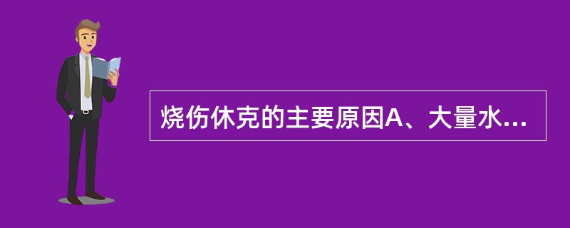 烧伤休克的主要原因A、大量水分蒸发B、创面感染C、大量液体从血管内渗出D、大量红