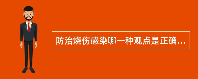 防治烧伤感染哪一种观点是正确的？( )A、应用抗生素是控制感染的唯一办法B、因为