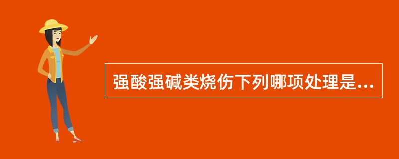 强酸强碱类烧伤下列哪项处理是错误的( )。A、创面彻底冲洗后，再处理眼部烧伤B、