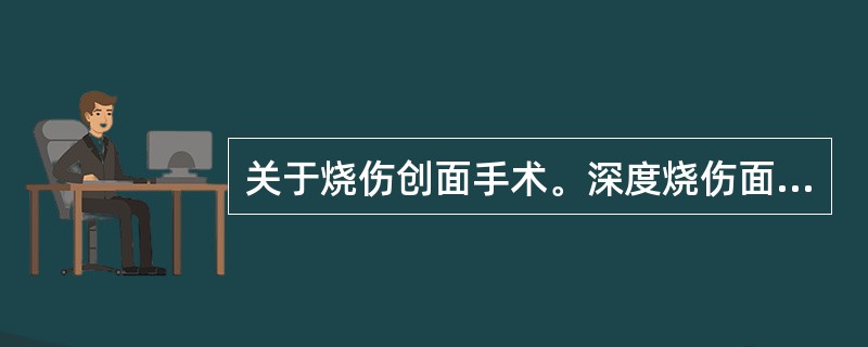 关于烧伤创面手术。深度烧伤面积30%TBS