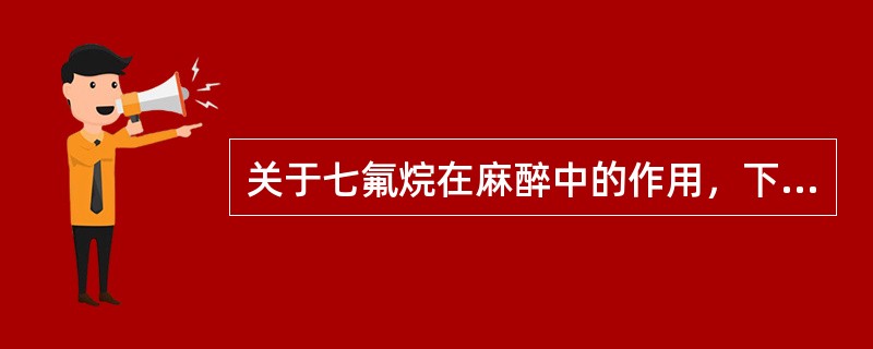 关于七氟烷在麻醉中的作用，下列正确的是A、无气味，对气道无刺激性B、可产生七氟烷