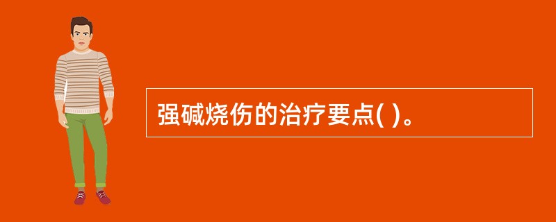 强碱烧伤的治疗要点( )。