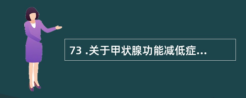 73 .关于甲状腺功能减低症新生儿期症状的说法中,不正确的是A .黄疸常长达 3