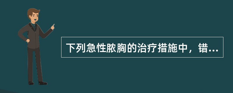 下列急性脓胸的治疗措施中，错误的是A、抗生素治疗B、全身支持治疗C、胸膜腔穿刺抽