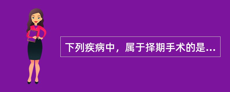 下列疾病中，属于择期手术的是A、消化道穿孔B、甲状腺功能亢进C、胃癌D、血气胸E